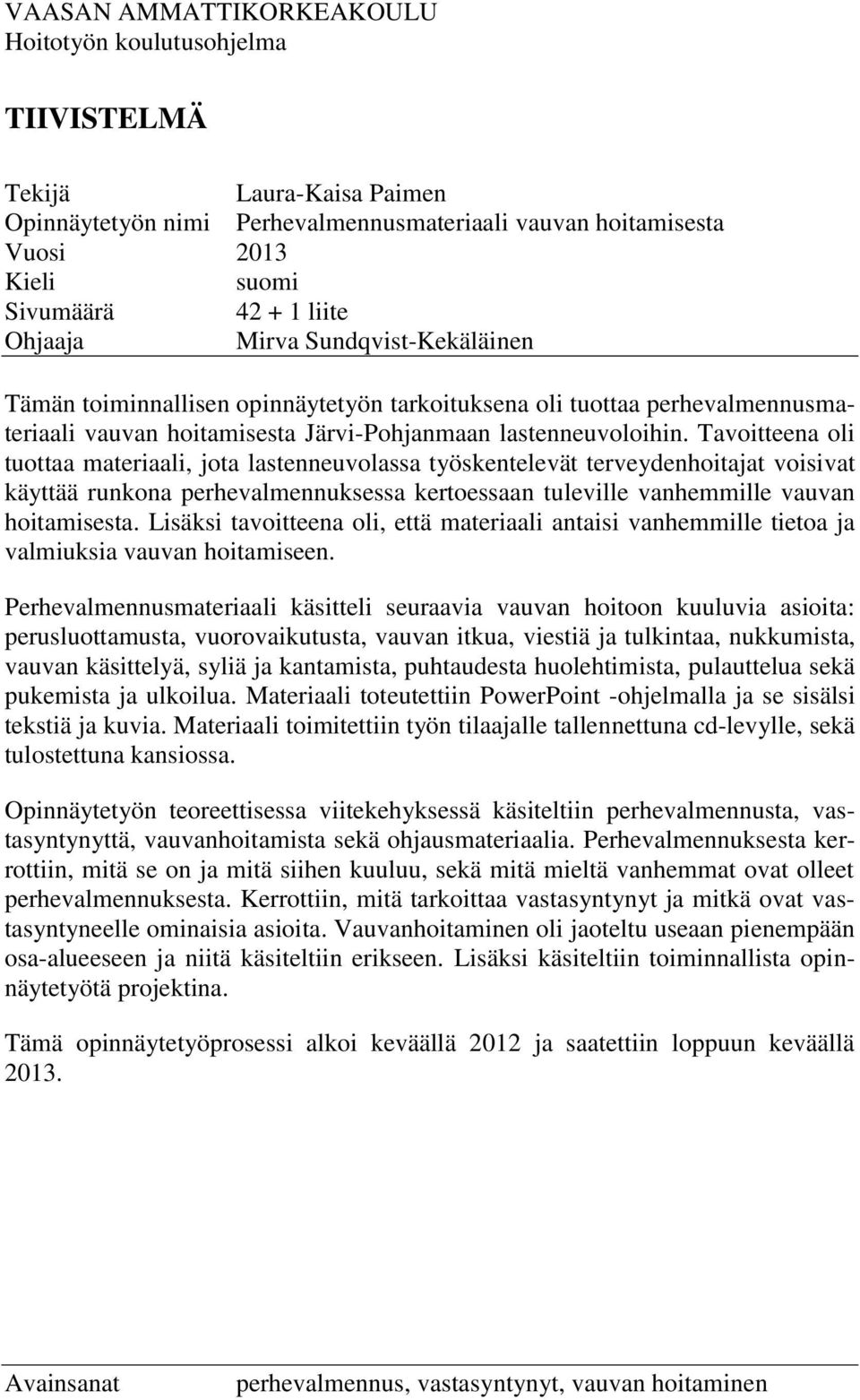 Tavoitteena oli tuottaa materiaali, jota lastenneuvolassa työskentelevät terveydenhoitajat voisivat käyttää runkona perhevalmennuksessa kertoessaan tuleville vanhemmille vauvan hoitamisesta.
