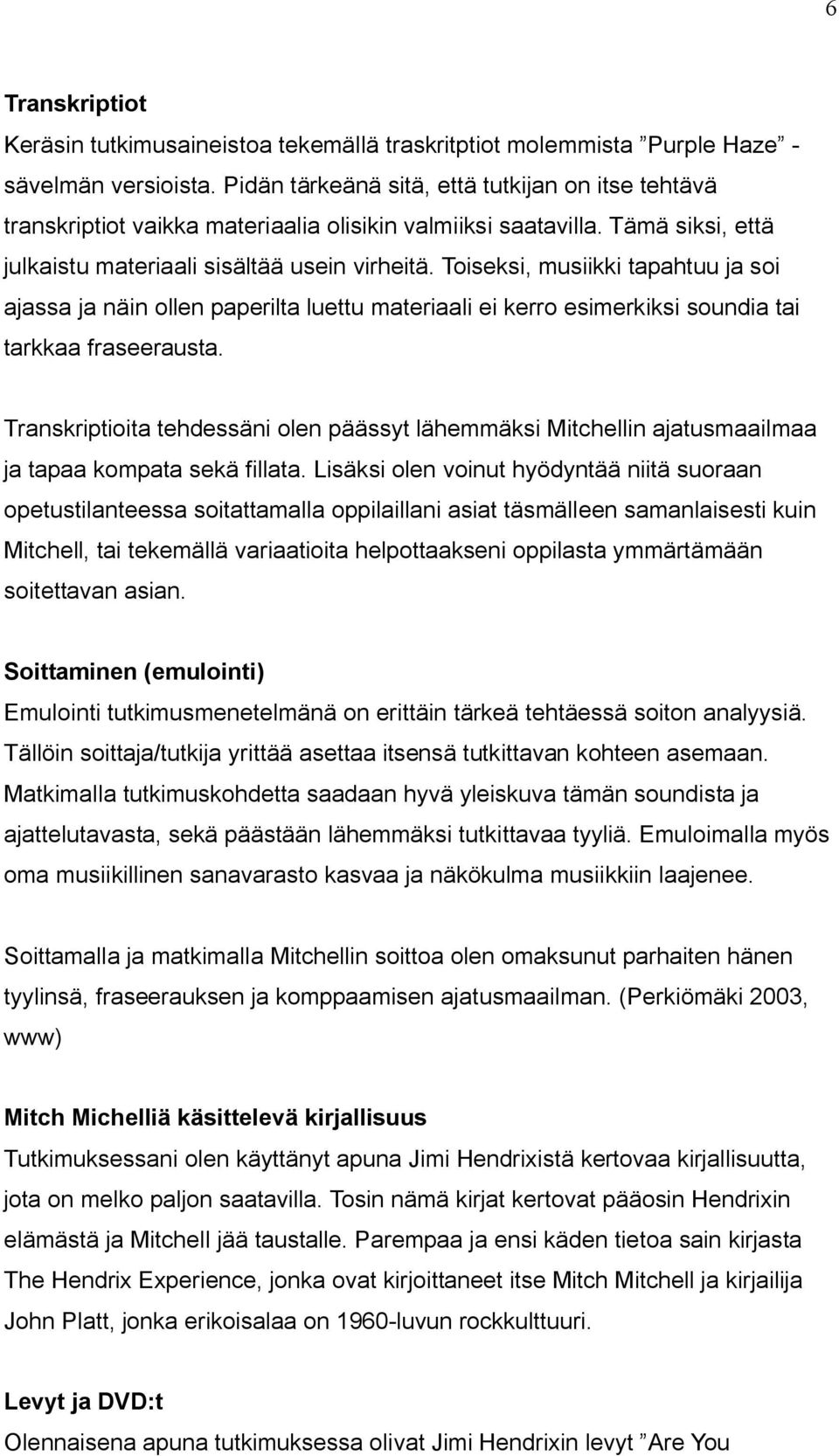 Toiseksi, musiikki tapahtuu ja soi ajassa ja näin ollen paperilta luettu materiaali ei kerro esimerkiksi soundia tai tarkkaa fraseerausta.