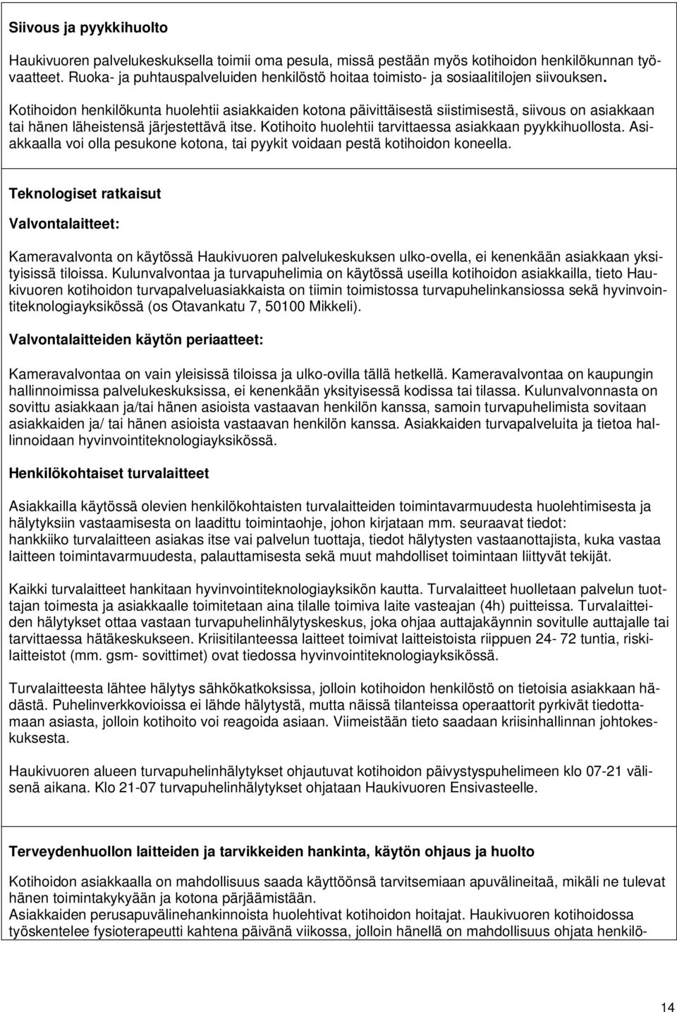 Kotihoidon henkilökunta huolehtii asiakkaiden kotona päivittäisestä siistimisestä, siivous on asiakkaan tai hänen läheistensä järjestettävä itse.