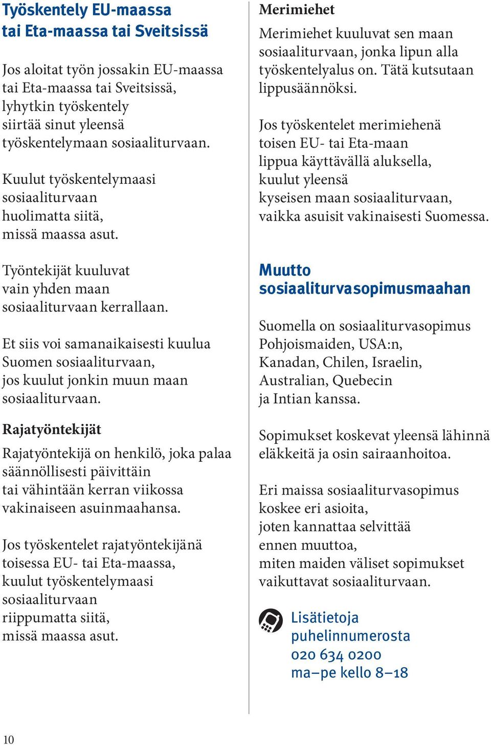 Et siis voi samanaikaisesti kuulua Suomen sosiaaliturvaan, jos kuulut jonkin muun maan sosiaaliturvaan.