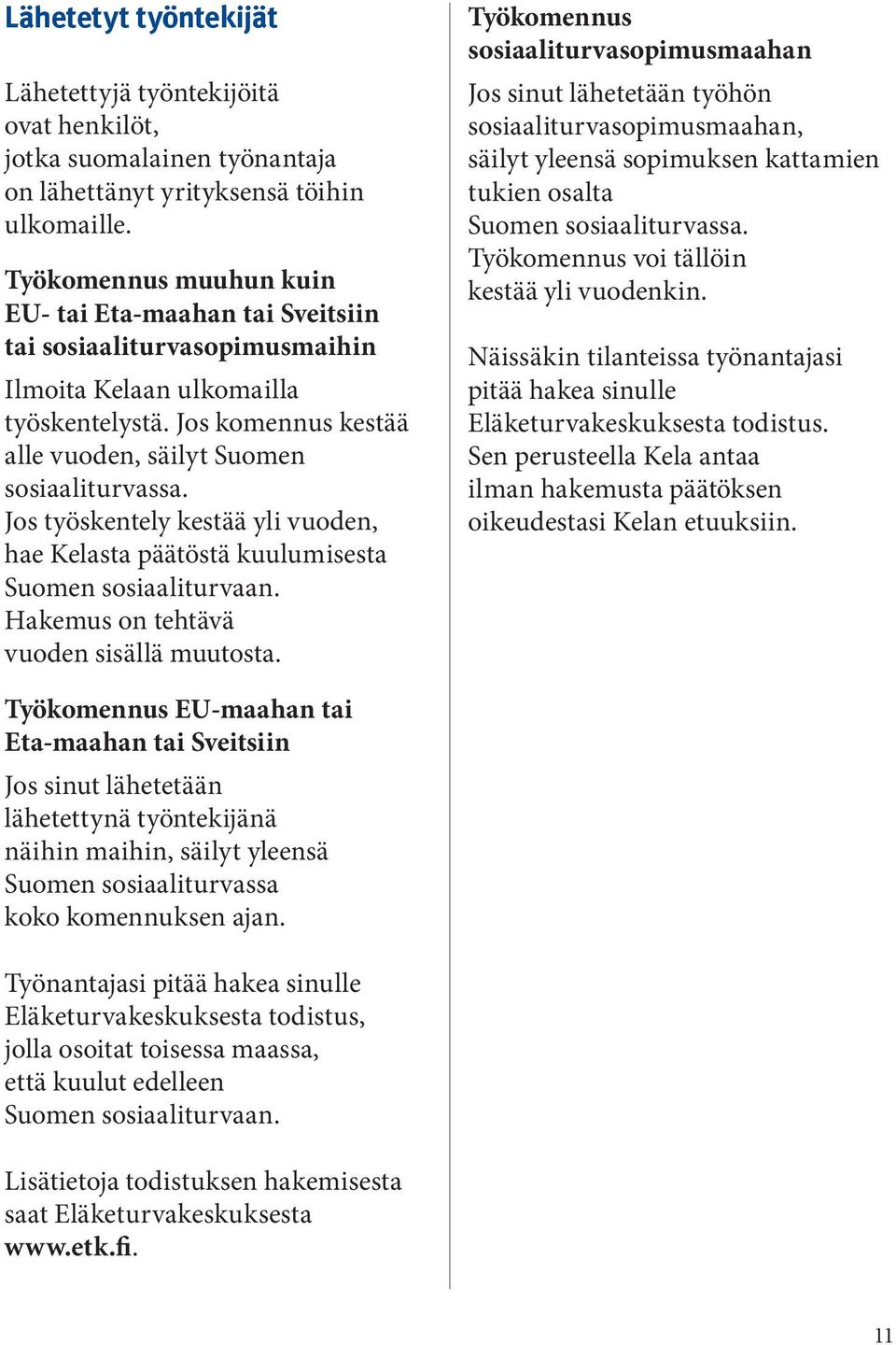 Jos työskentely kestää yli vuoden, hae Kelasta päätöstä kuulumisesta Hakemus on tehtävä vuoden sisällä muutosta.