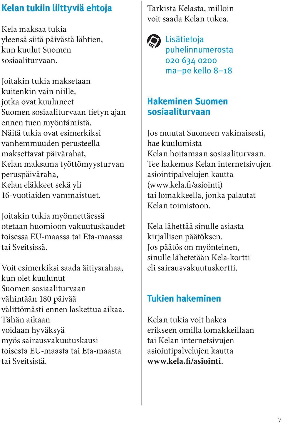 Näitä tukia ovat esimerkiksi vanhemmuuden perusteella maksettavat päivärahat, Kelan maksama työttömyysturvan peruspäiväraha, Kelan eläkkeet sekä yli 16-vuotiaiden vammaistuet.