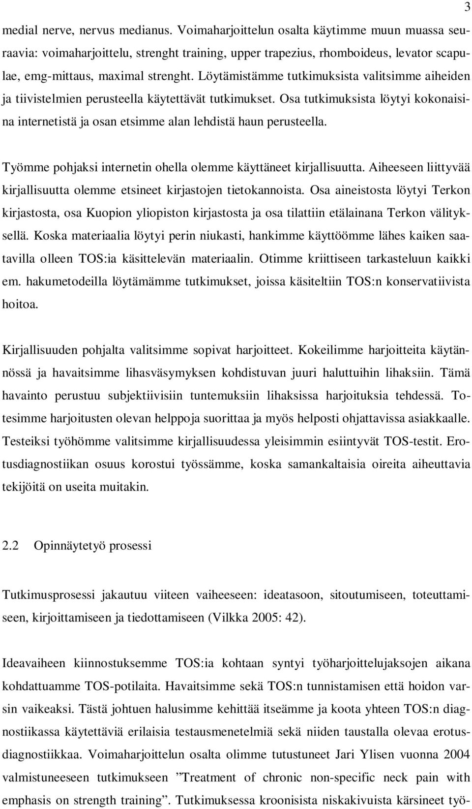 Löytämistämme tutkimuksista valitsimme aiheiden ja tiivistelmien perusteella käytettävät tutkimukset. Osa tutkimuksista löytyi kokonaisina internetistä ja osan etsimme alan lehdistä haun perusteella.