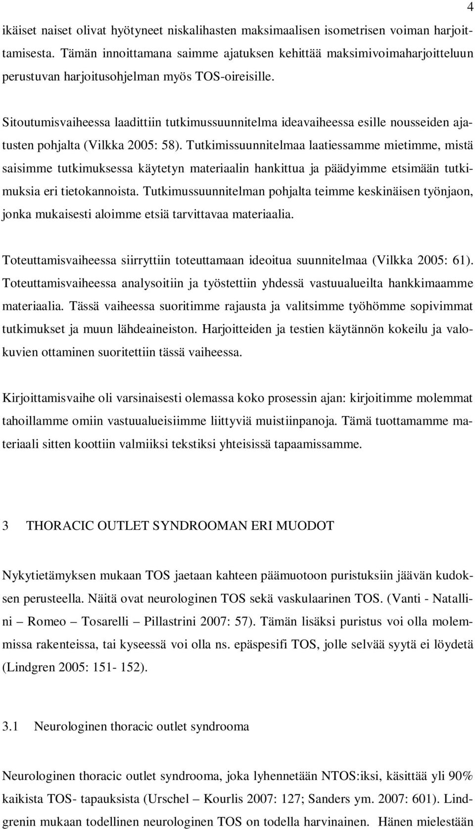 Sitoutumisvaiheessa laadittiin tutkimussuunnitelma ideavaiheessa esille nousseiden ajatusten pohjalta (Vilkka 2005: 58).