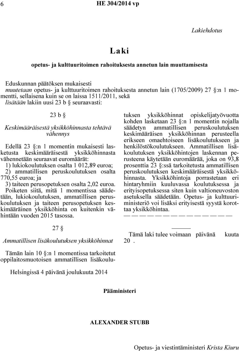 mukaisesti lasketusta keskimääräisestä yksikköhinnasta vähennetään seuraavat euromäärät: 1) lukiokoulutuksen osalta 1 012,89 euroa; 2) ammatillisen peruskoulutuksen osalta 770,55 euroa; ja 3) taiteen