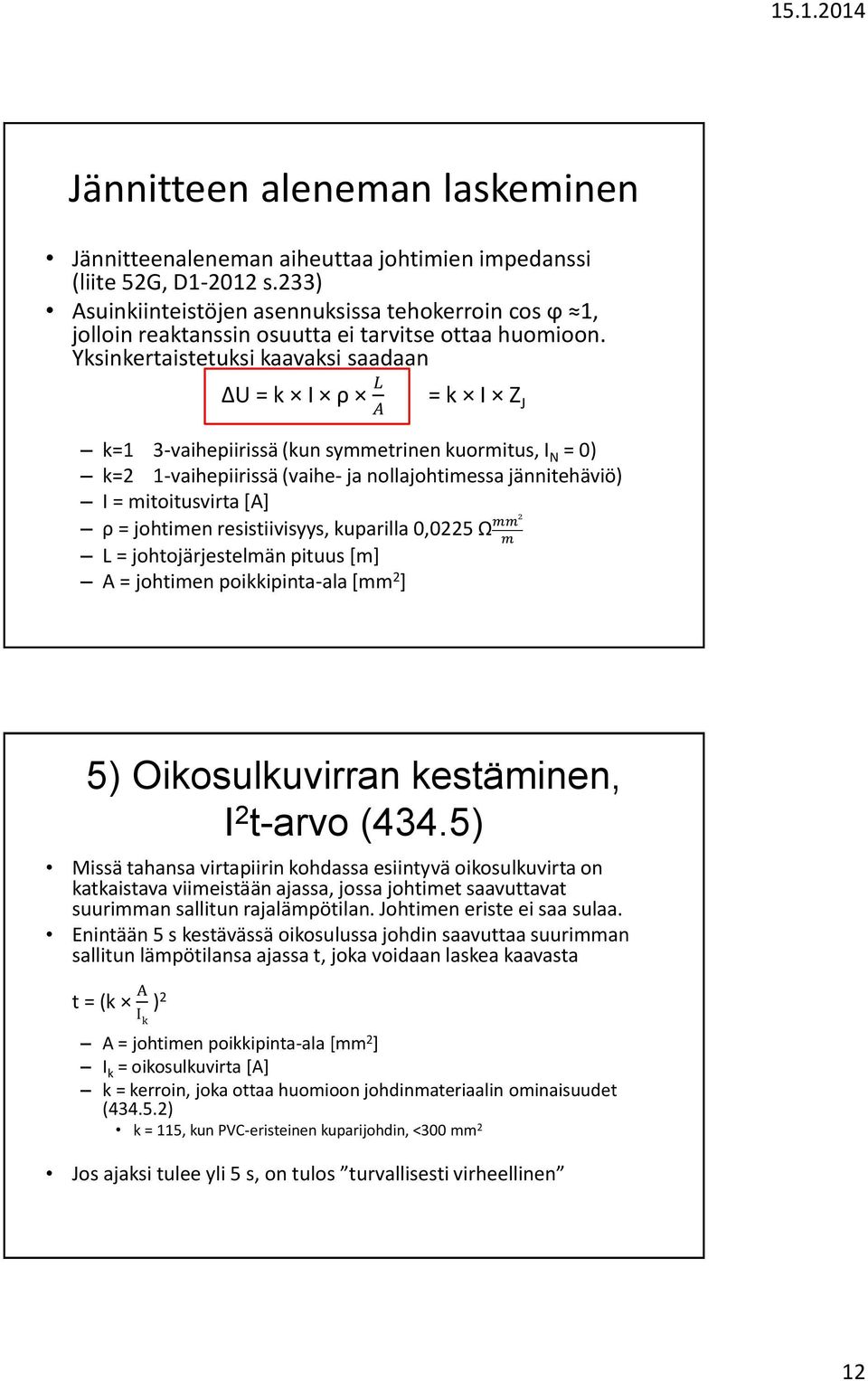 Yksinkertaistetuksi kaavaksi saadaan U = k I ρ L A = k I Z J k=1 3-vaihepiirissä (kun symmetrinen kuormitus, I N = 0) k=2 1-vaihepiirissä (vaihe- ja nollajohtimessa jännitehäviö) I = mitoitusvirta