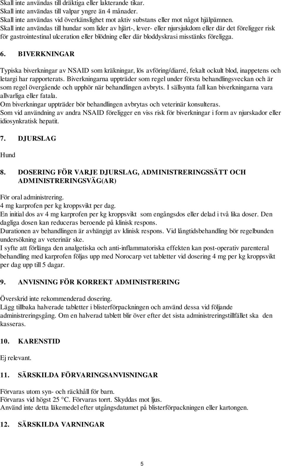 6. BIVERKNINGAR Typiska biverkningar av NSAID som kräkningar, lös avföring/diarré, fekalt ockult blod, inappetens och letargi har rapporterats.