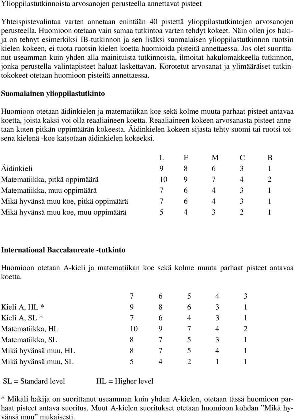 Näin ollen jos hakija on tehnyt esimerkiksi IB-tutkinnon ja sen lisäksi suomalaisen ylioppilastutkinnon ruotsin kielen kokeen, ei tuota ruotsin kielen koetta huomioida pisteitä annettaessa.