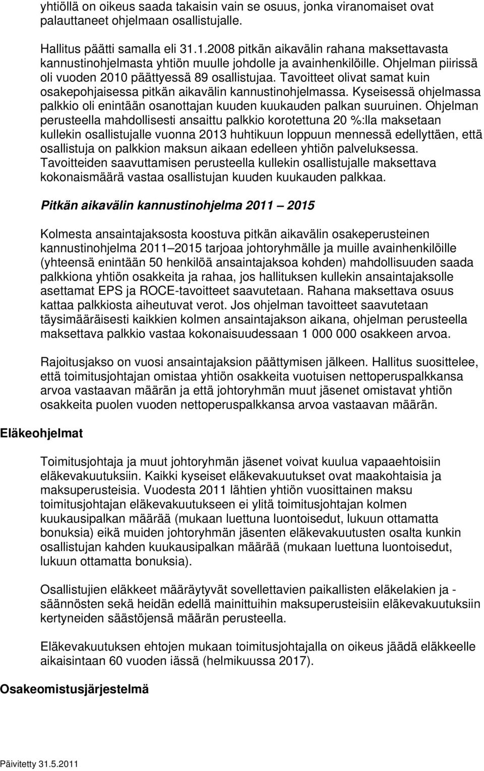 Tavoitteet olivat samat kuin osakepohjaisessa pitkän aikavälin kannustinohjelmassa. Kyseisessä ohjelmassa palkkio oli enintään osanottajan kuuden kuukauden palkan suuruinen.