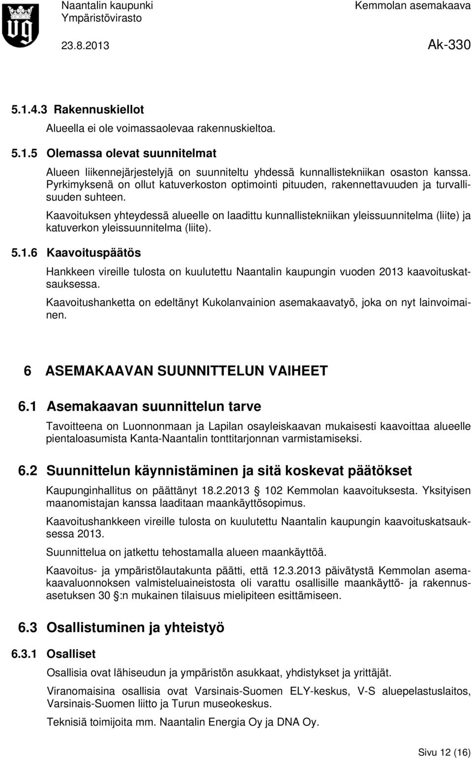 Kaavoituksen yhteydessä alueelle on laadittu kunnallistekniikan yleissuunnitelma (liite) ja katuverkon yleissuunnitelma (liite). 5.1.
