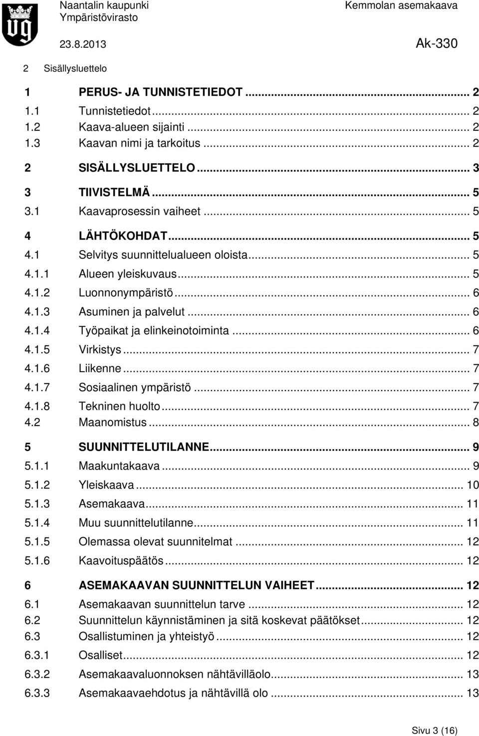 .. 6 4.1.5 Virkistys... 7 4.1.6 Liikenne... 7 4.1.7 Sosiaalinen ympäristö... 7 4.1.8 Tekninen huolto... 7 4.2 Maanomistus... 8 5 SUUNNITTELUTILANNE... 9 5.1.1 Maakuntakaava... 9 5.1.2 Yleiskaava.