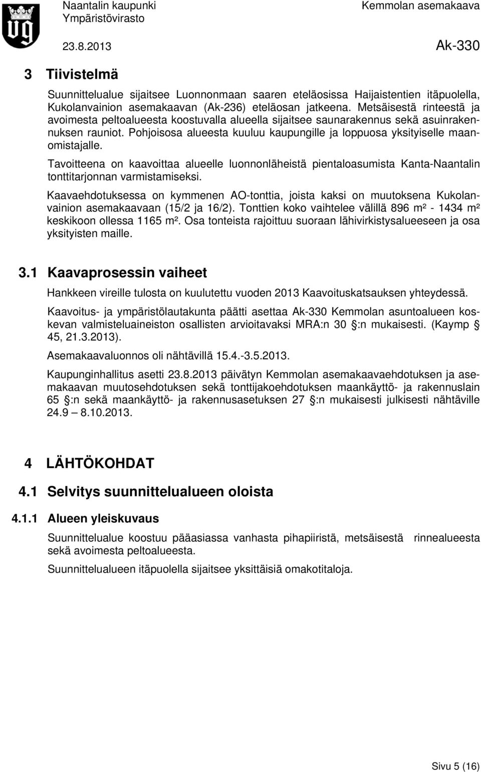 Pohjoisosa alueesta kuuluu kaupungille ja loppuosa yksityiselle maanomistajalle. Tavoitteena on kaavoittaa alueelle luonnonläheistä pientaloasumista Kanta-Naantalin tonttitarjonnan varmistamiseksi.