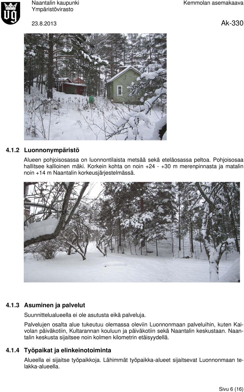 Palvelujen osalta alue tukeutuu olemassa oleviin Luonnonmaan palveluihin, kuten Kaivolan päiväkotiin, Kultarannan kouluun ja päiväkotiin sekä Naantalin keskustaan.
