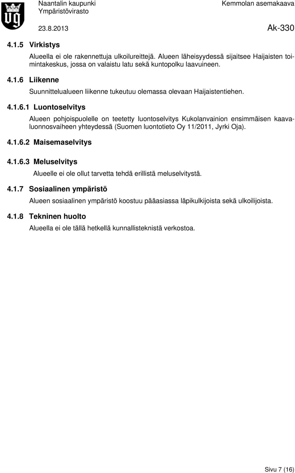 1.6.3 Meluselvitys Alueelle ei ole ollut tarvetta tehdä erillistä meluselvitystä. 4.1.7 Sosiaalinen ympäristö Alueen sosiaalinen ympäristö koostuu pääasiassa läpikulkijoista sekä ulkoilijoista.
