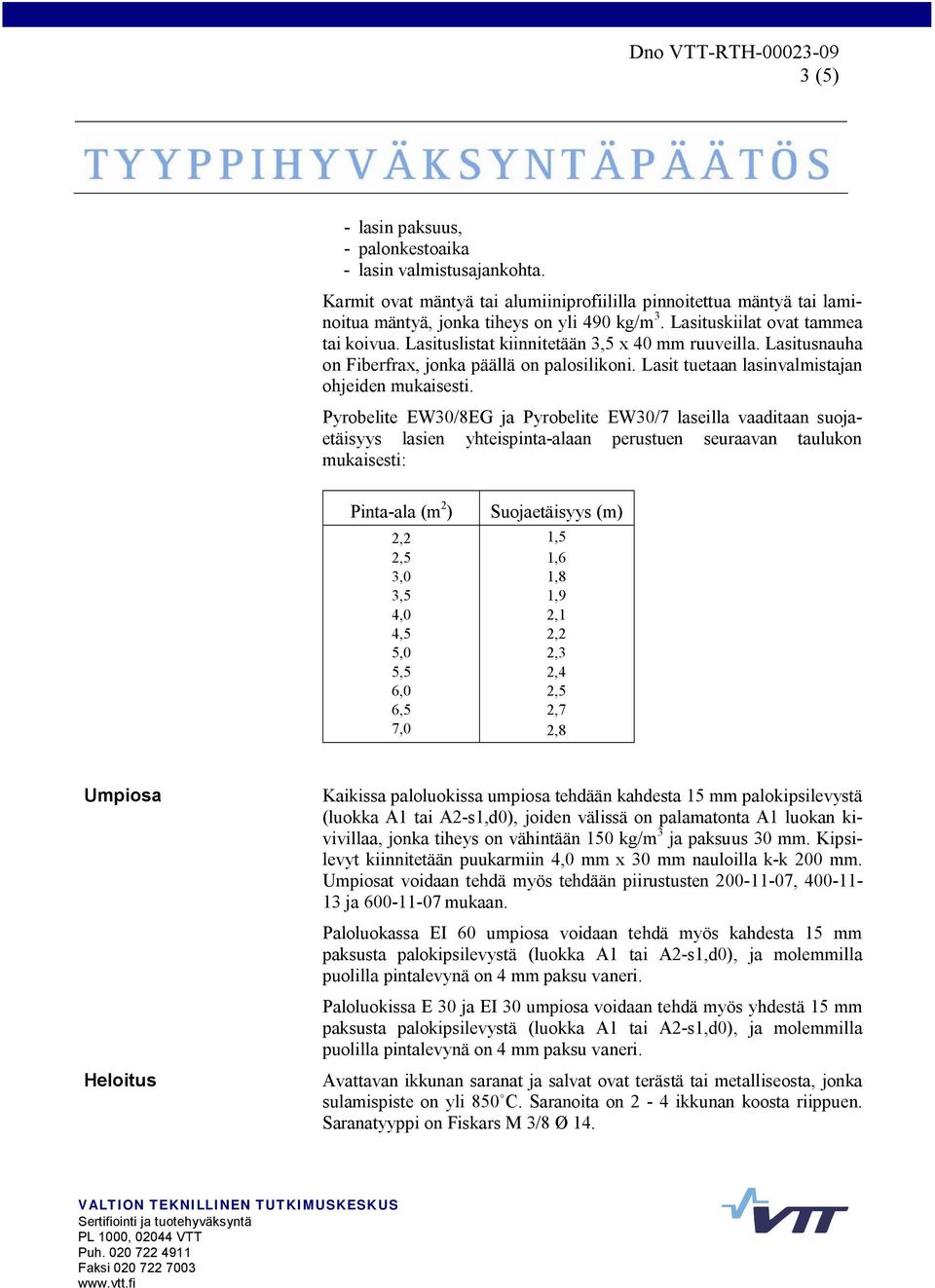 Pyrobelite EW30/8EG ja Pyrobelite EW30/7 laseilla vaaditaan suojaetäisyys lasien yhteispinta alaan perustuen seuraavan taulukon mukaisesti: Pinta ala (m 2 ) Suojaetäisyys (m) 2,2 1,5 2,5 1,6 3,0 1,8