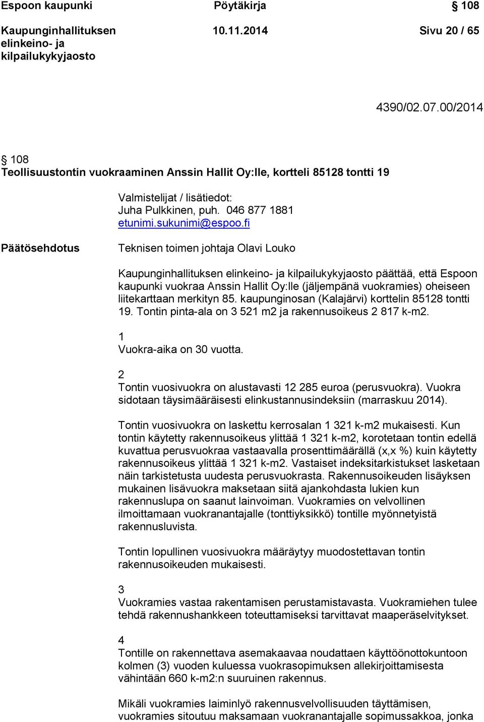 fi Päätösehdotus Teknisen toimen johtaja Olavi Louko päättää, että Espoon kaupunki vuokraa Anssin Hallit Oy:lle (jäljempänä vuokramies) oheiseen liitekarttaan merkityn 85.