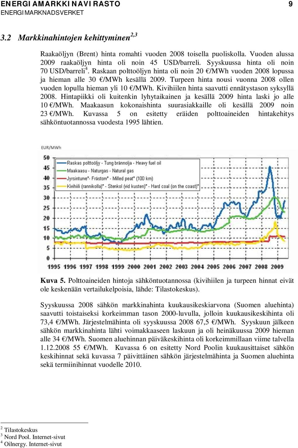 Turpeen hinta nousi vuonna 2008 ollen vuoden lopulla hieman yli 10 /MWh. Kivihiilen hinta saavutti ennätystason syksyllä 2008.