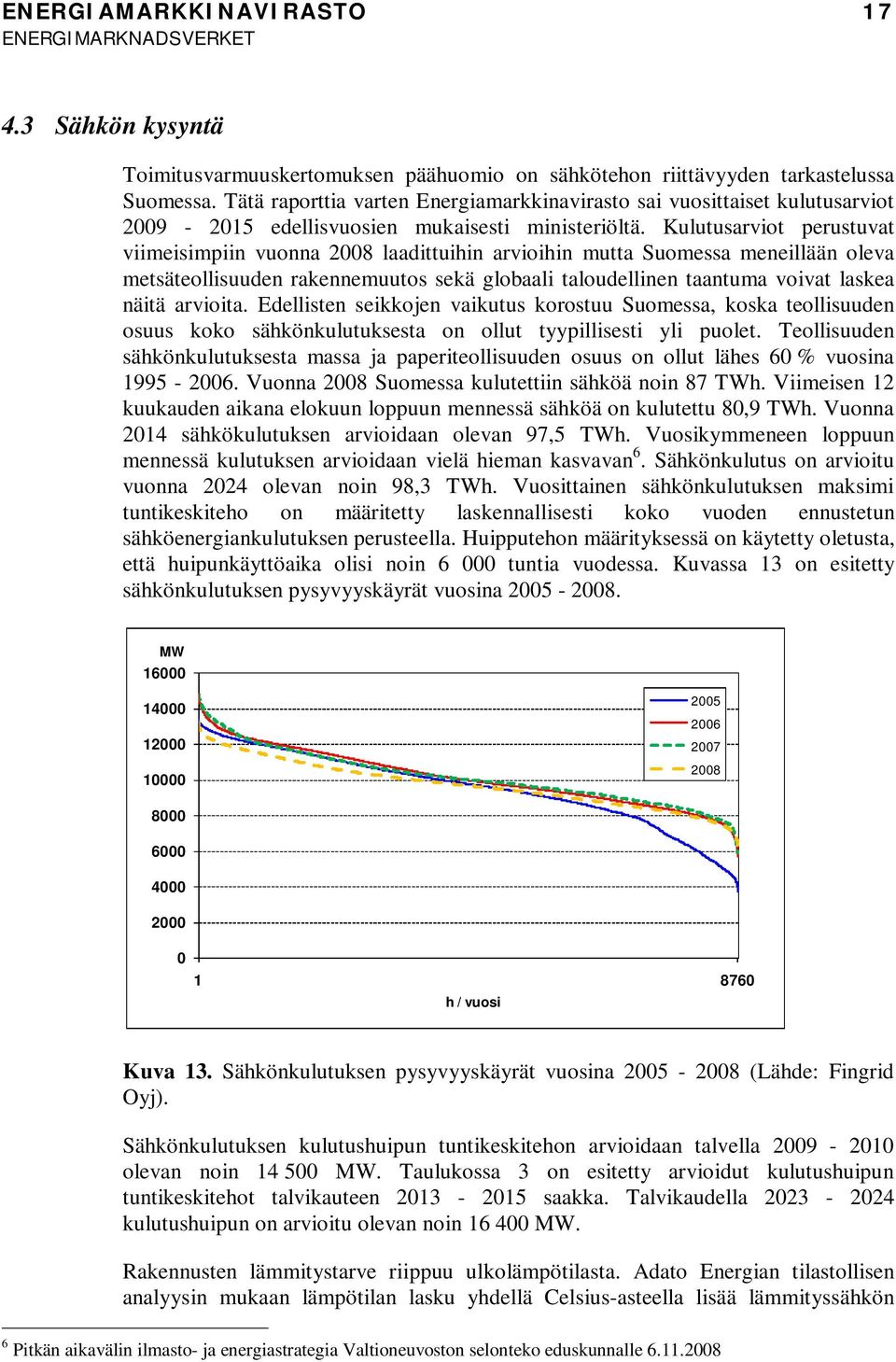 Kulutusarviot perustuvat viimeisimpiin vuonna 2008 laadittuihin arvioihin mutta Suomessa meneillään oleva metsäteollisuuden rakennemuutos sekä globaali taloudellinen taantuma voivat laskea näitä