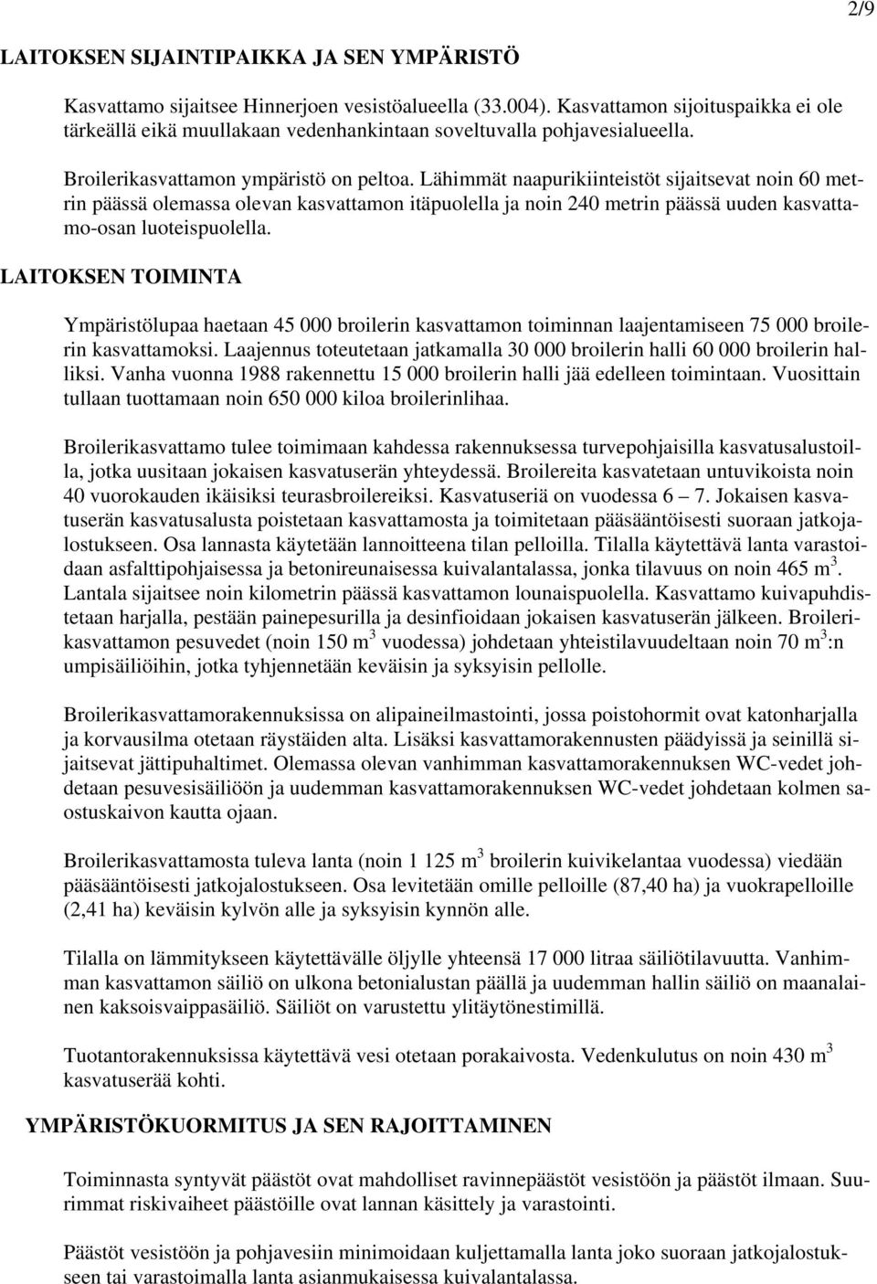 Lähimmät naapurikiinteistöt sijaitsevat noin 60 metrin päässä olemassa olevan kasvattamon itäpuolella ja noin 240 metrin päässä uuden kasvattamo-osan luoteispuolella.