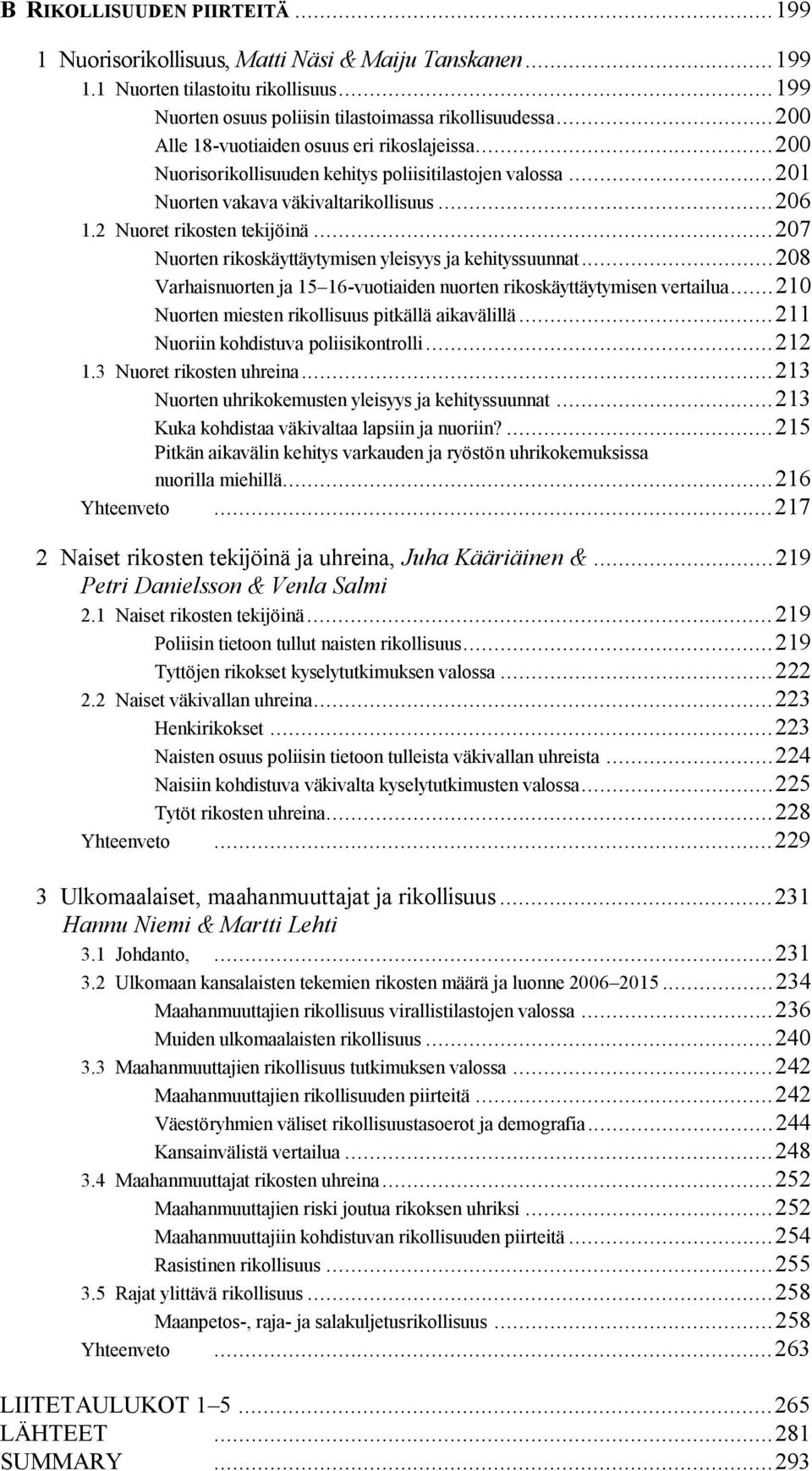 .. 207 Nuorten rikoskäyttäytymisen yleisyys ja kehityssuunnat... 208 Varhaisnuorten ja 15 16-vuotiaiden nuorten rikoskäyttäytymisen vertailua... 210 Nuorten miesten rikollisuus pitkällä aikavälillä.