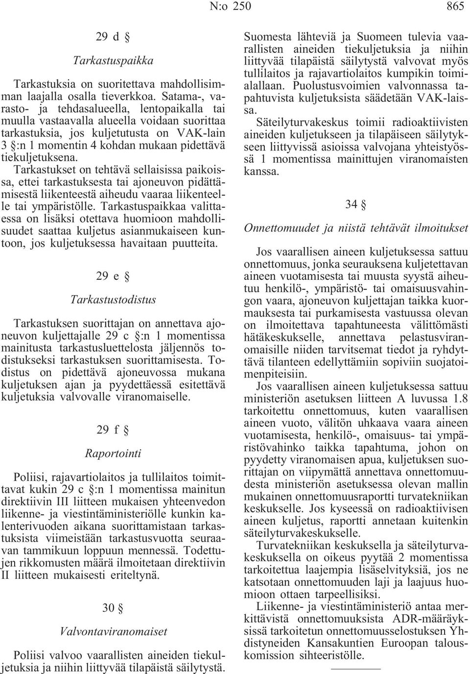 tiekuljetuksena. Tarkastukset on tehtävä sellaisissa paikoissa, ettei tarkastuksesta tai ajoneuvon pidättämisestä liikenteestä aiheudu vaaraa liikenteelle tai ympäristölle.