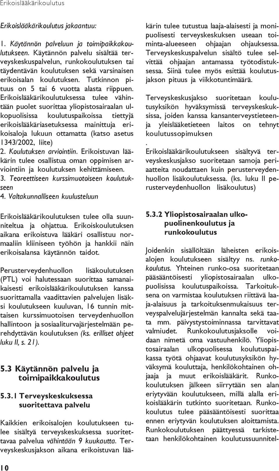 Erikoislääkärikoulutuksessa tulee vähintään puolet suorittaa yliopistosairaalan ulkopuolisissa koulutuspaikoissa tiettyjä erikoislääkäriasetuksessa mainittuja erikoisaloja lukuun ottamatta (katso