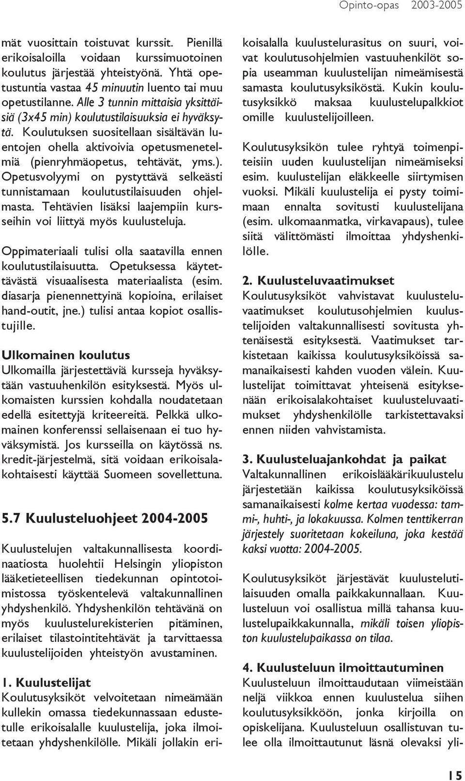 Koulutuksen suositellaan sisältävän luentojen ohella aktivoivia opetusmenetelmiä (pienryhmäopetus, tehtävät, yms.). Opetusvolyymi on pystyttävä selkeästi tunnistamaan koulutustilaisuuden ohjelmasta.