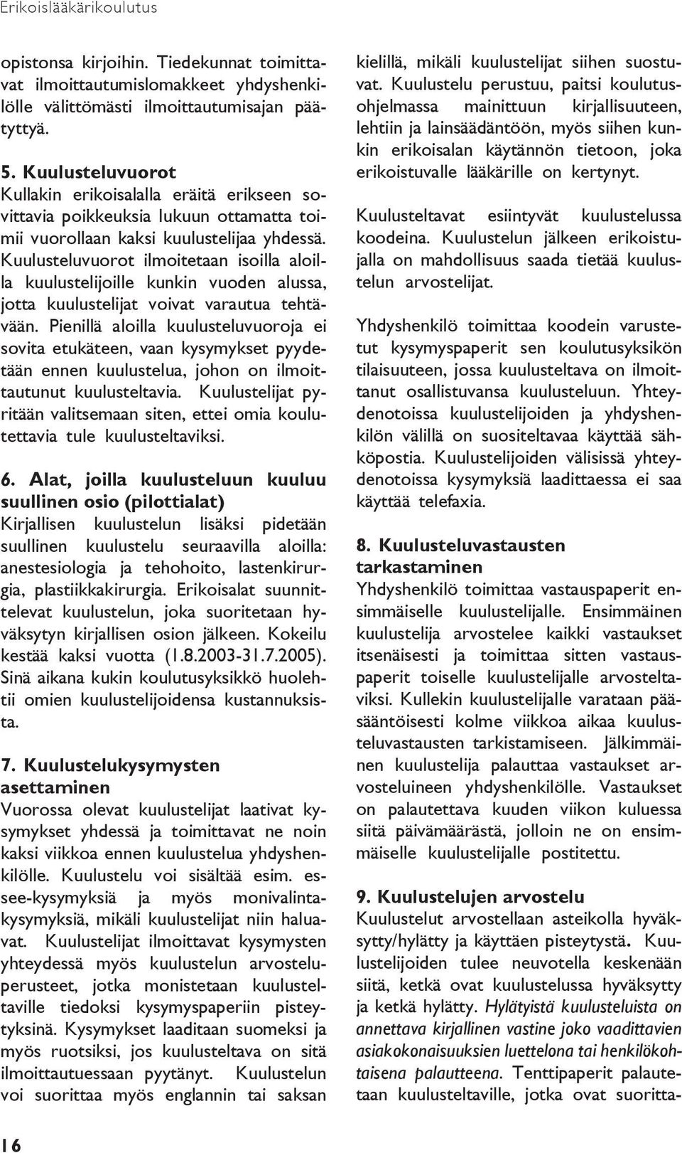 Kuulusteluvuorot ilmoitetaan isoilla aloilla kuulustelijoille kunkin vuoden alussa, jotta kuulustelijat voivat varautua tehtävään.