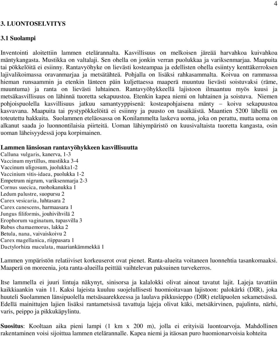 Rantavyöhyke on lievästi kosteampaa ja edellisten ohella esiintyy kenttäkerroksen lajivalikoimassa oravanmarjaa ja metsätähteä. Pohjalla on lisäksi rahkasammalta.