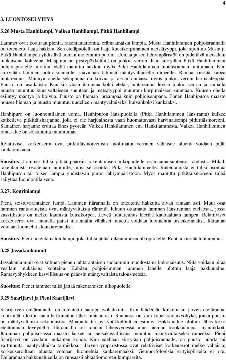 Uomaa ja sen lähiympäristöä on pidettävä metsälain mukaisena kohteena. Maapuita tai pystypökkelöitä on jonkin verran.