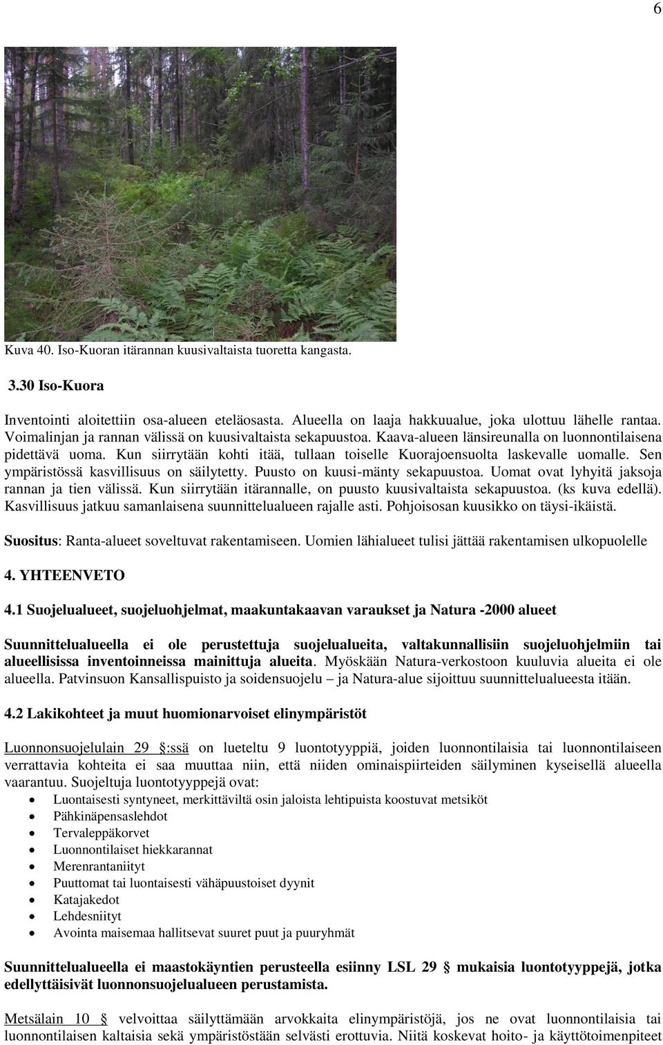 Kun siirrytään kohti itää, tullaan toiselle Kuorajoensuolta laskevalle uomalle. Sen ympäristössä kasvillisuus on säilytetty. Puusto on kuusi-mänty sekapuustoa.