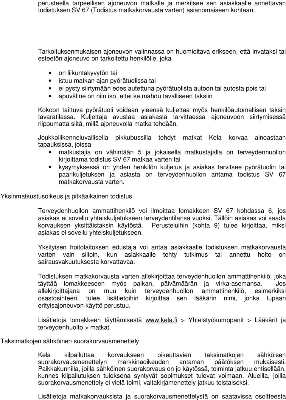 pysty siirtymään edes autettuna pyörätuolista autoon tai autosta pois tai apuväline on niin iso, ettei se mahdu tavalliseen taksiin Kokoon taittuva pyörätuoli voidaan yleensä kuljettaa myös