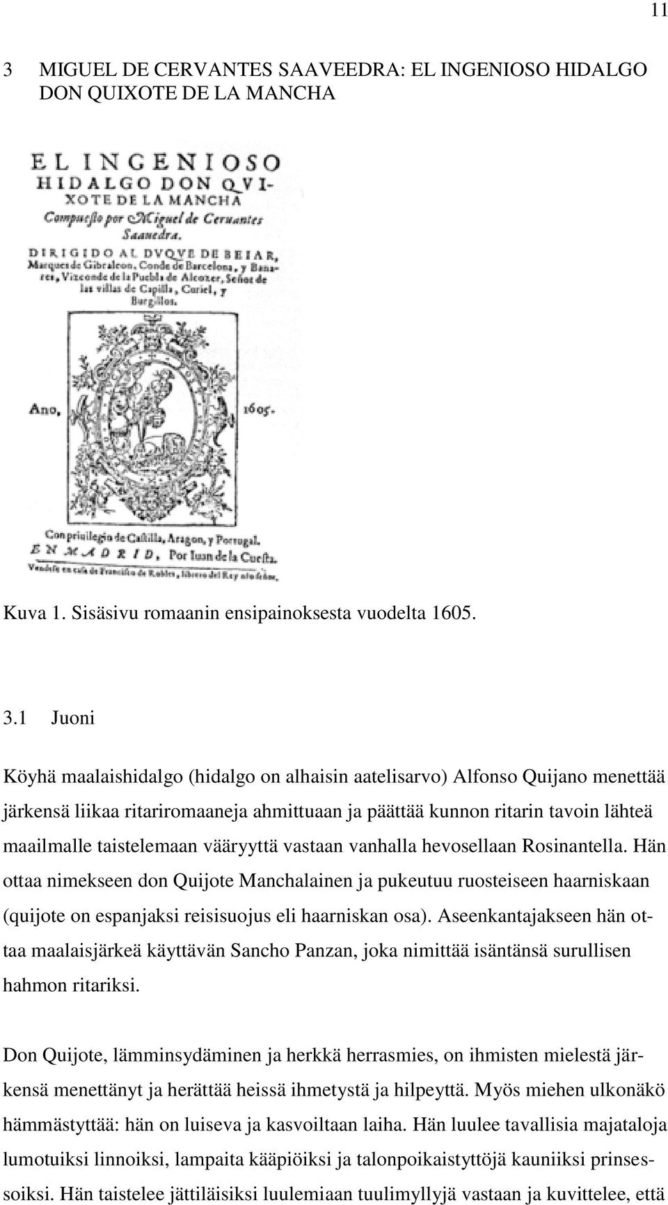 Hän ottaa nimekseen don Quijote Manchalainen ja pukeutuu ruosteiseen haarniskaan (quijote on espanjaksi reisisuojus eli haarniskan osa).
