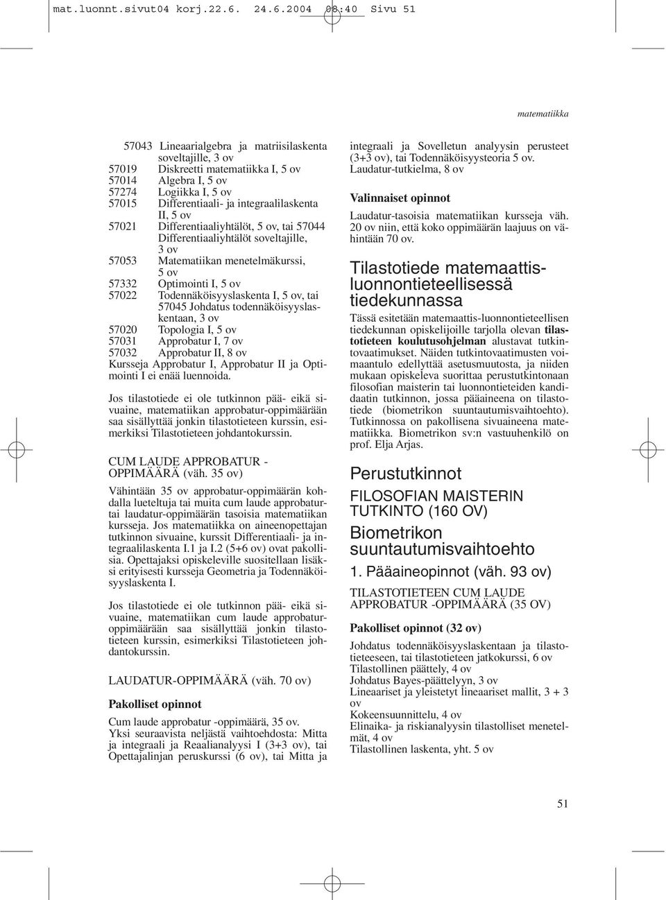 II, 5 ov 57021 Differentiaaliyhtälöt, 5 ov, tai 57044 Differentiaaliyhtälöt soveltajille, 3ov 57053 Matematiikan menetelmäkurssi, 5 ov 57332 Optimointi I, 5 ov 57022 Todennäköisyyslaskenta I, 5 ov,