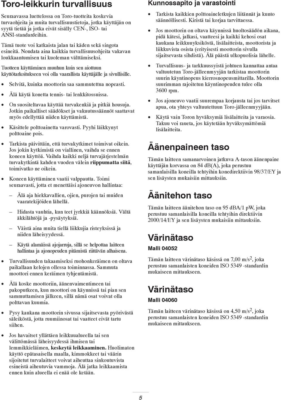 Tuotteen käyttäminen muuhun kuin sen aiottuun käyttötarkoitukseen voi olla vaarallista käyttäjälle ja sivullisille. Selvitä, kuinka moottorin saa sammutettua nopeasti.