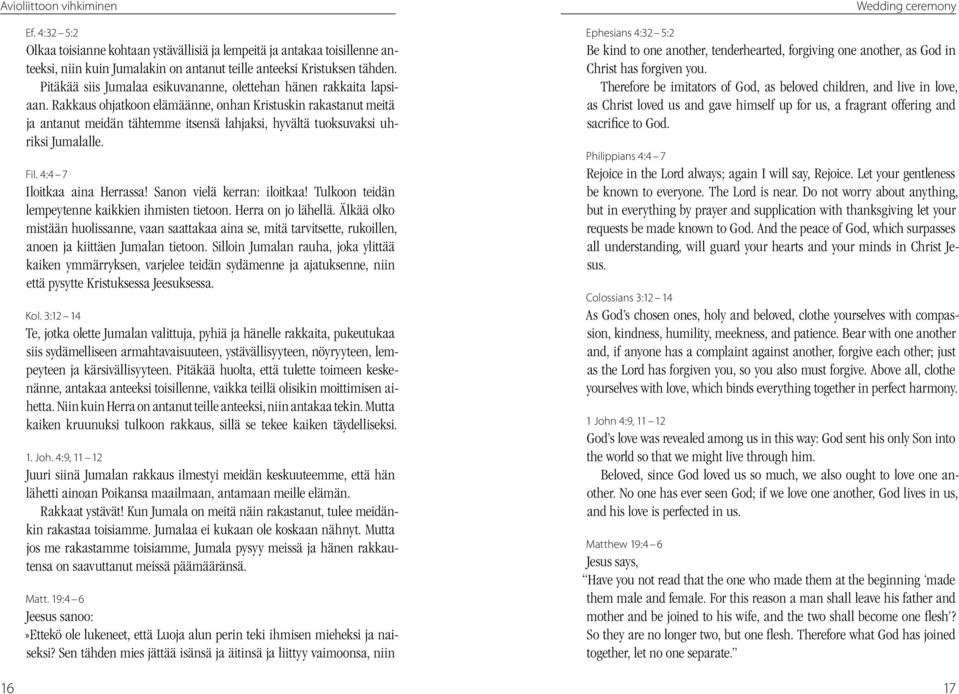 Rakkaus ohjatkoon elämäänne, onhan Kristuskin rakastanut meitä ja antanut meidän tähtemme itsensä lahjaksi, hyvältä tuoksuvaksi uhriksi Jumalalle. Fil. 4:4 7 Iloitkaa aina Herrassa!