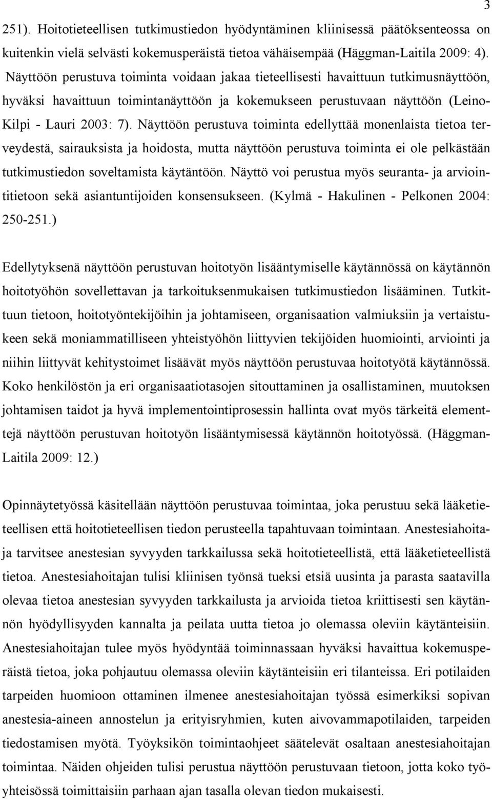 Näyttöön perustuva toiminta edellyttää monenlaista tietoa terveydestä, sairauksista ja hoidosta, mutta näyttöön perustuva toiminta ei ole pelkästään tutkimustiedon soveltamista käytäntöön.