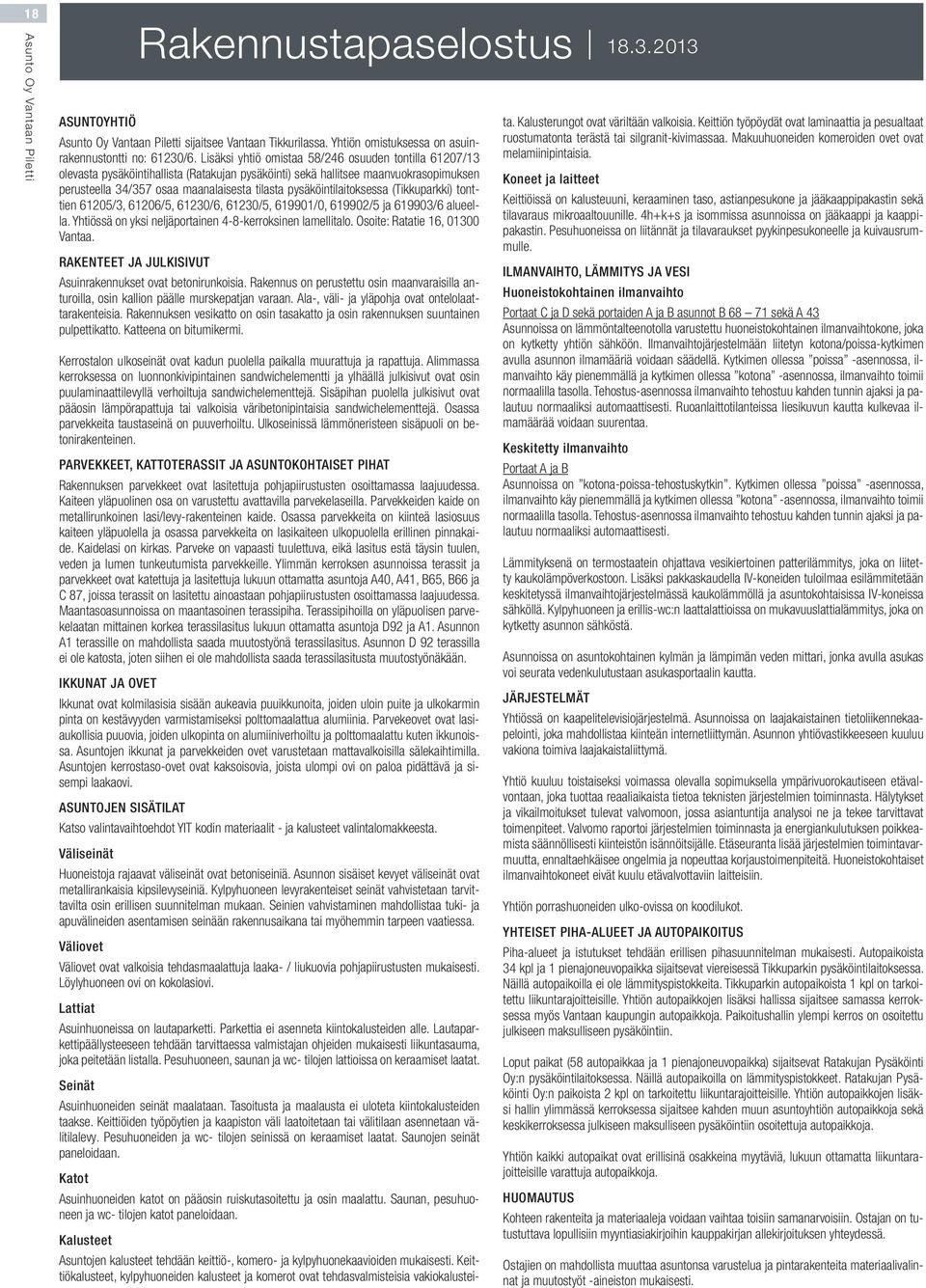 pysäköintilaitoksessa (Tikkuparkki) tonttien 61205/3, 61206/5, 61230/6, 61230/5, 619901/0, 619902/5 ja 619903/6 alueella. Yhtiössä on yksi neljäportainen 4-8-kerroksinen lamellitalo.