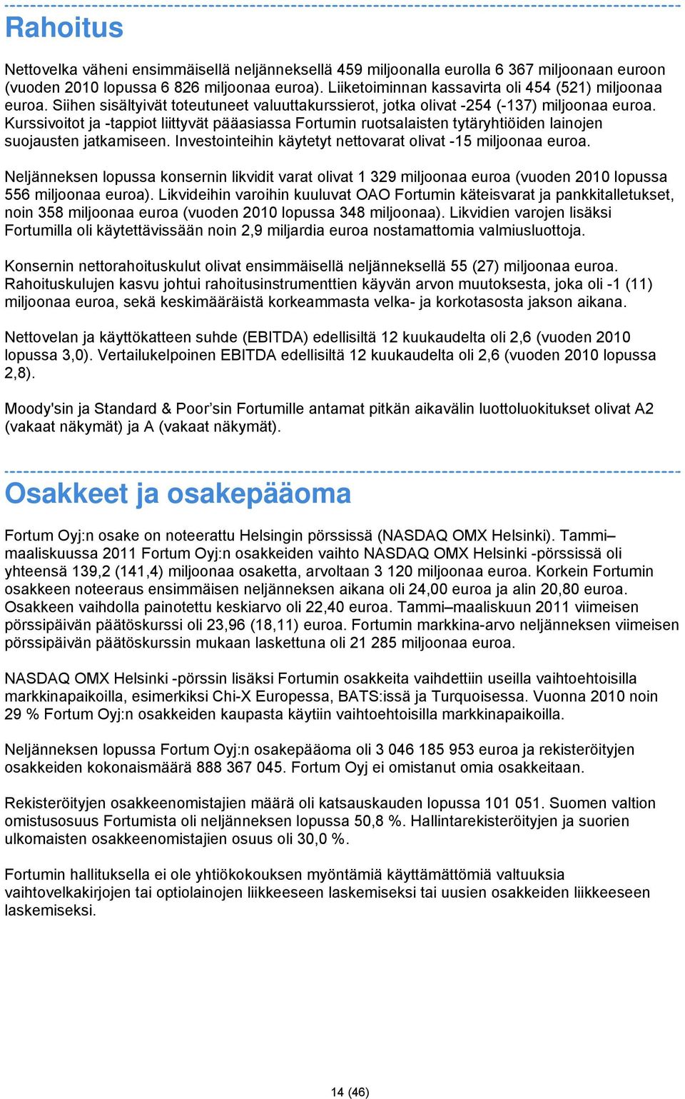 Kurssivoitot ja -tappiot liittyvät pääasiassa Fortumin ruotsalaisten tytäryhtiöiden lainojen suojausten jatkamiseen. Investointeihin käytetyt nettovarat olivat -15 miljoonaa euroa.