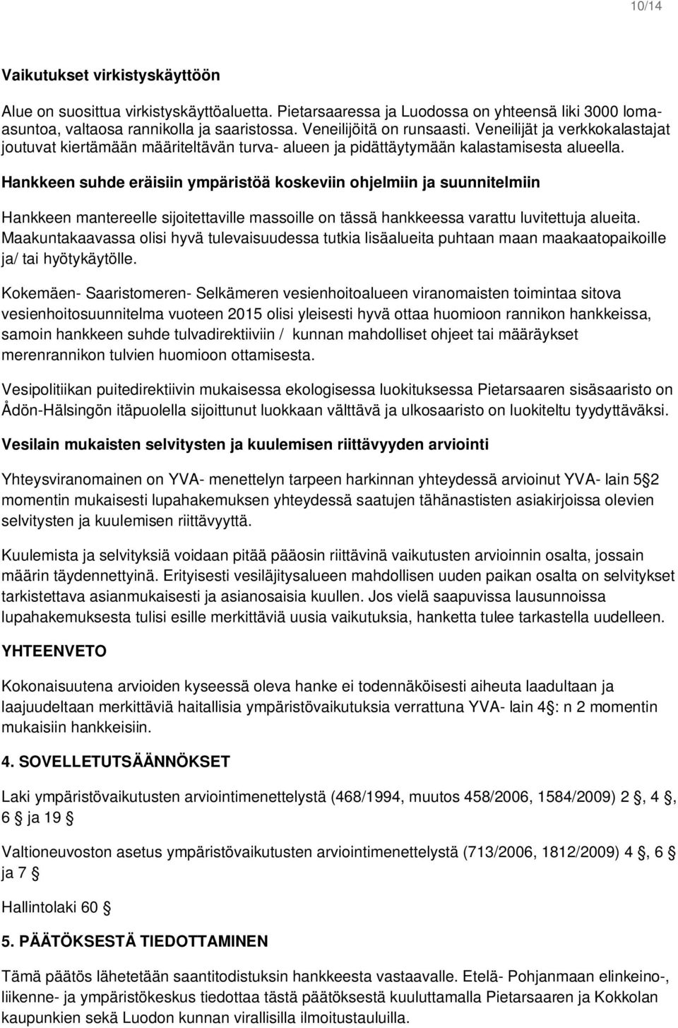 Hankkeen suhde eräisiin ympäristöä koskeviin ohjelmiin ja suunnitelmiin Hankkeen mantereelle sijoitettaville massoille on tässä hankkeessa varattu luvitettuja alueita.