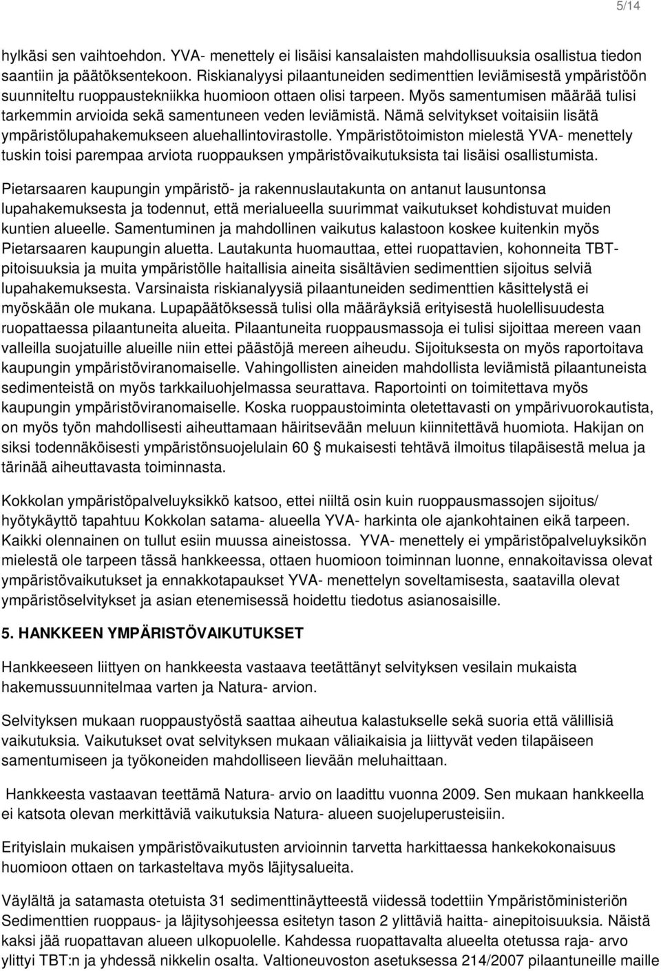 Myös samentumisen määrää tulisi tarkemmin arvioida sekä samentuneen veden leviämistä. Nämä selvitykset voitaisiin lisätä ympäristölupahakemukseen aluehallintovirastolle.