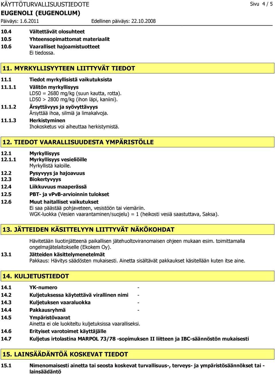 11.1.3 Herkistyminen Ihokosketus voi aiheuttaa herkistymistä. 12. TIEDOT VAARALLISUUDESTA YMPÄRISTÖLLE 12.1 Myrkyllisyys 12.1.1 Myrkyllisyys vesieliöille Myrkyllistä kaloille. 12.2 Pysyvyys ja hajoavuus 12.