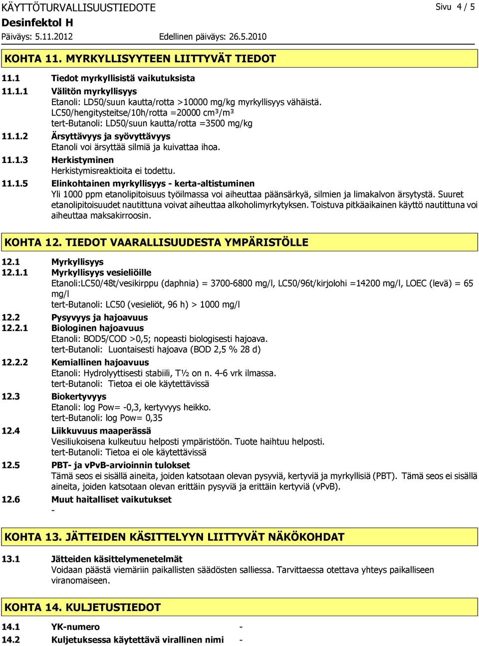 11.1.5 Elinkohtainen myrkyllisyys kertaaltistuminen Yli 1000 ppm etanolipitoisuus työilmassa voi aiheuttaa päänsärkyä, silmien ja limakalvon ärsytystä.