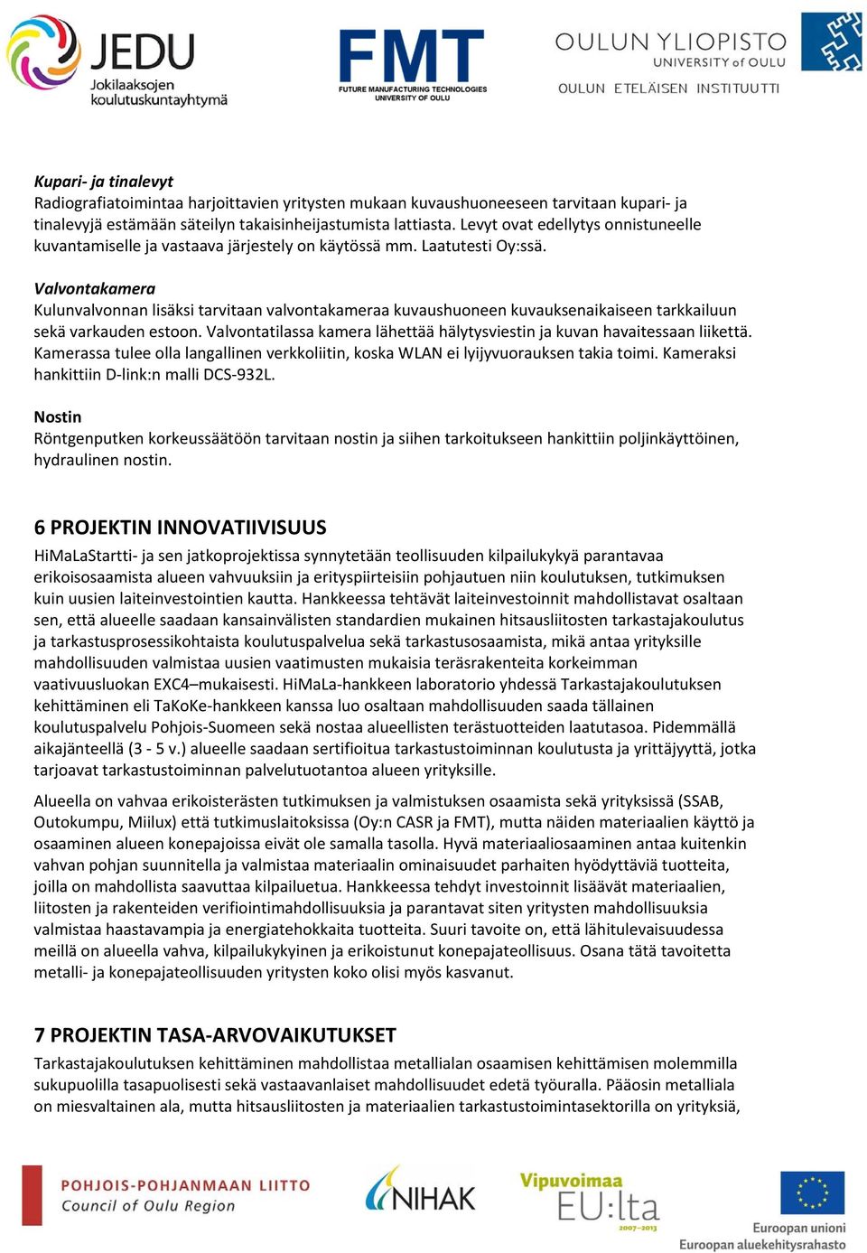 Valvontakamera Kulunvalvonnan lisäksi tarvitaan valvontakameraa kuvaushuoneen kuvauksenaikaiseen tarkkailuun sekä varkauden estoon.