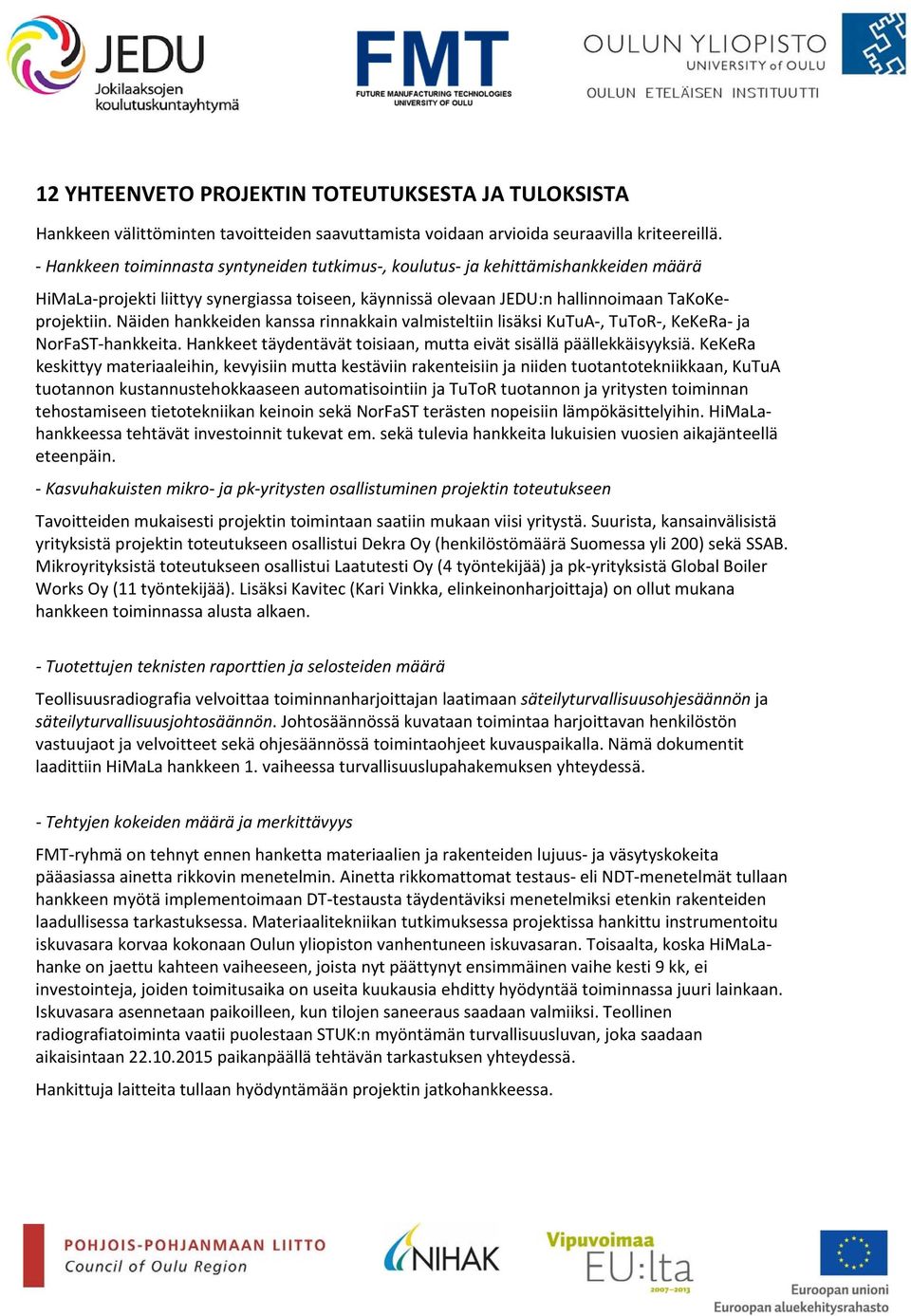 Näiden hankkeiden kanssa rinnakkain valmisteltiin lisäksi KuTuA, TuToR, KeKeRa ja NorFaST hankkeita. Hankkeet täydentävät toisiaan, mutta eivät sisällä päällekkäisyyksiä.