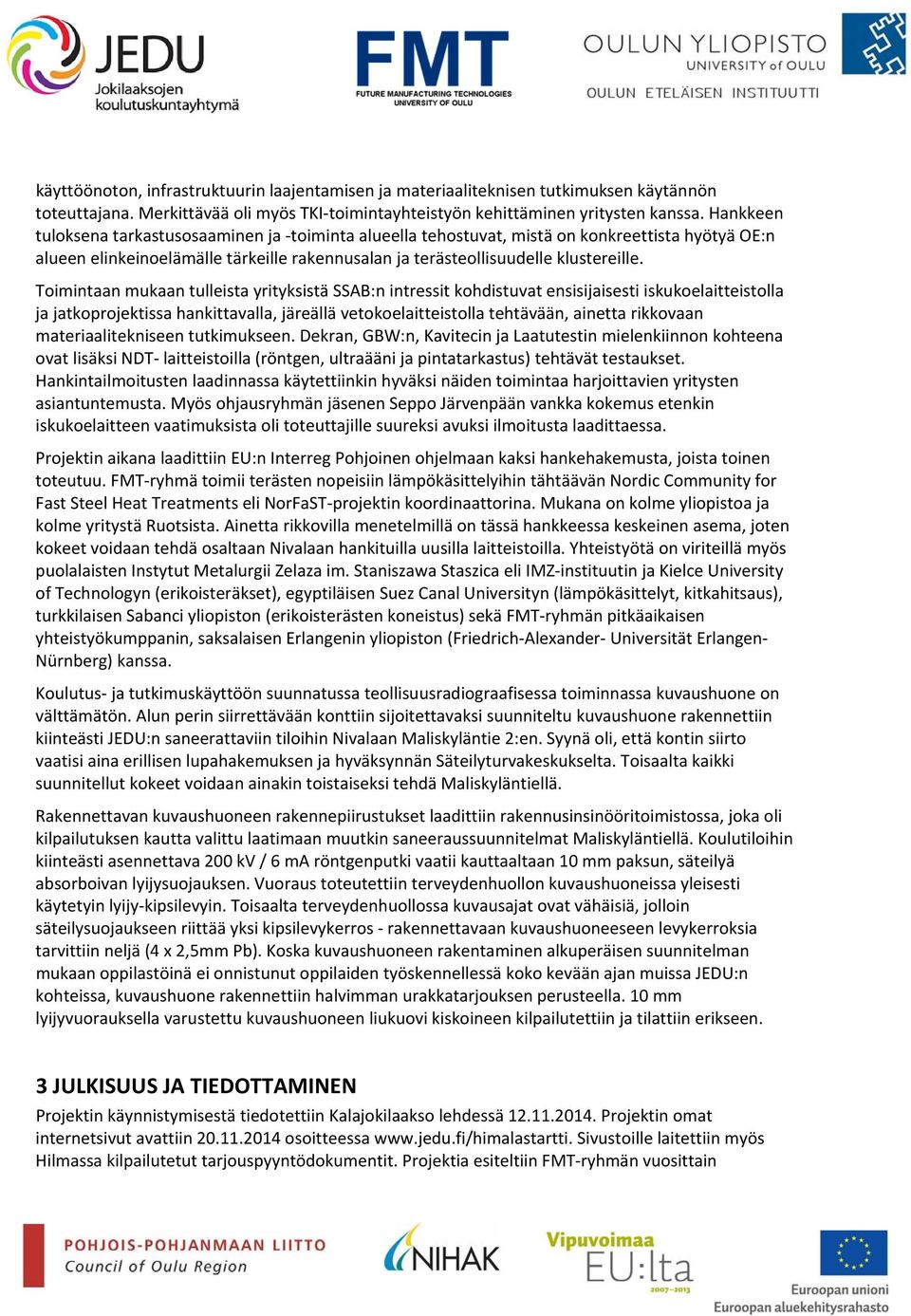 Toimintaan mukaan tulleista yrityksistä SSAB:n intressit kohdistuvat ensisijaisesti iskukoelaitteistolla ja jatkoprojektissa hankittavalla, järeällä vetokoelaitteistolla tehtävään, ainetta rikkovaan