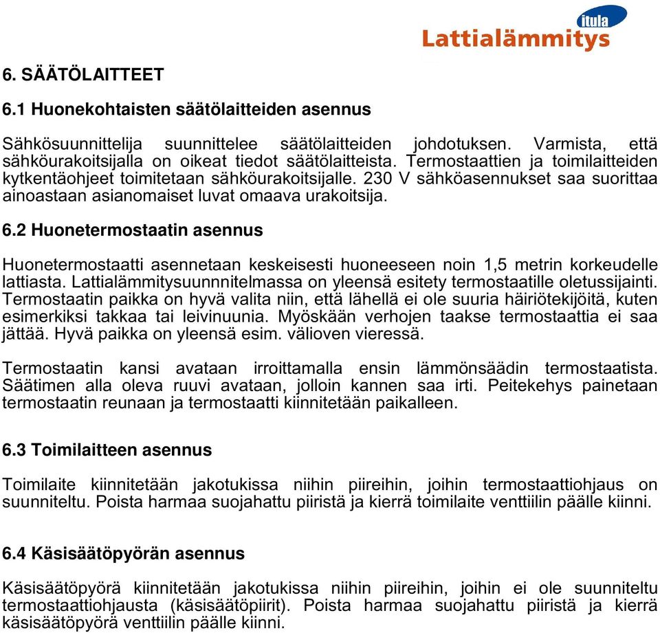 2 Huonetermostaatin asennus Huonetermostaatti asennetaan keskeisesti huoneeseen noin 1,5 metrin korkeudelle lattiasta. Lattialämmitysuunnnitelmassa on yleensä esitety termostaatille oletussijainti.