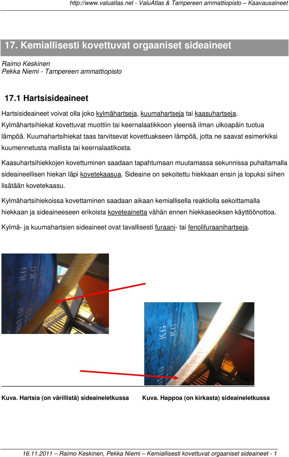 Kuumahartsihiekat taas tarvitsevat kovettuakseen lämpöä, jotta ne saavat esimerkiksi kuumennetusta mallista tai keernalaatikosta.