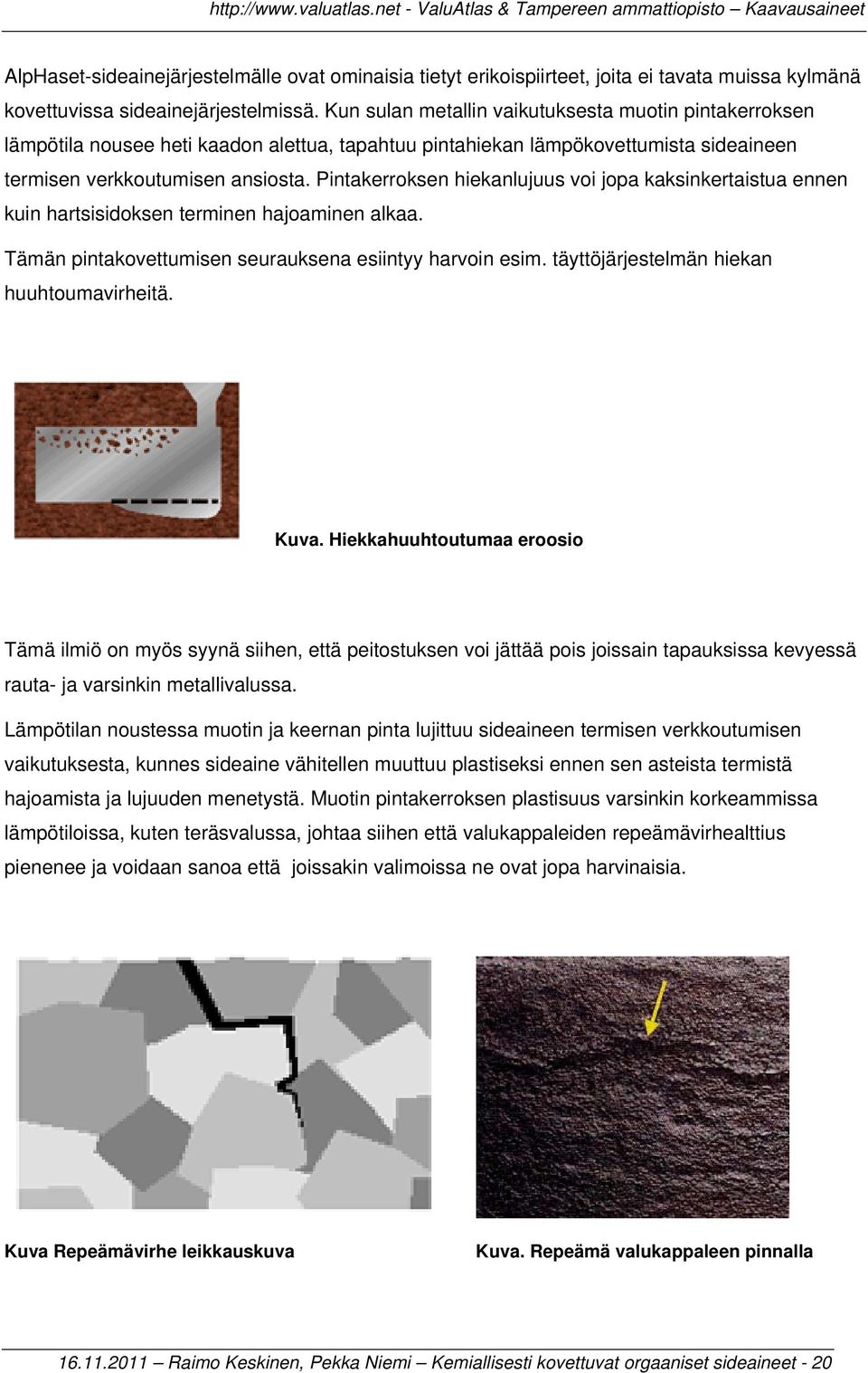 Pintakerroksen hiekanlujuus voi jopa kaksinkertaistua ennen kuin hartsisidoksen terminen hajoaminen alkaa. Tämän pintakovettumisen seurauksena esiintyy harvoin esim.
