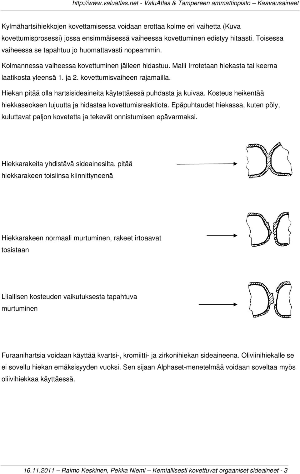 kovettumisvaiheen rajamailla. Hiekan pitää olla hartsisideaineita käytettäessä puhdasta ja kuivaa. Kosteus heikentää hiekkaseoksen lujuutta ja hidastaa kovettumisreaktiota.